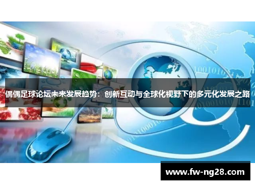 偶偶足球论坛未来发展趋势:创新互动与全球化视野下的多元化发展之路 偶偶足球论坛未来发展趋势:创新互动与全球化视野下的多元化发展之路