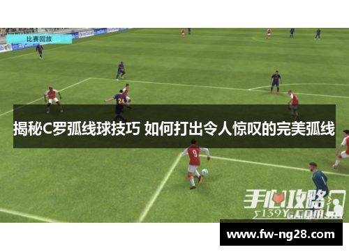 揭秘C罗弧线球技巧 如何打出令人惊叹的完美弧线 揭秘C罗弧线球技巧 如何打出令人惊叹的完美弧线