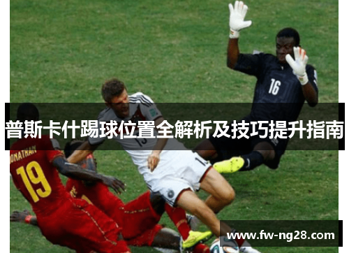 普斯卡什踢球位置全解析及技巧提升指南