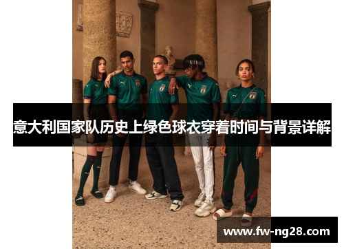 意大利国家队历史上绿色球衣穿着时间与背景详解