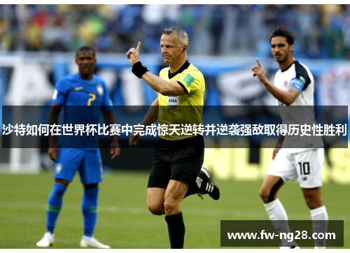 沙特如何在世界杯比赛中完成惊天逆转并逆袭强敌取得历史性胜利