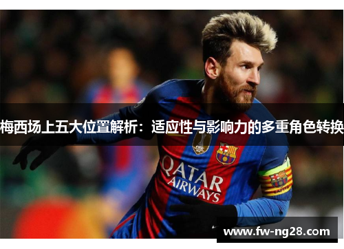 梅西场上五大位置解析：适应性与影响力的多重角色转换