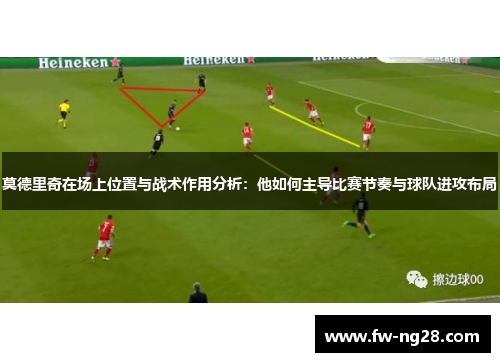 莫德里奇在场上位置与战术作用分析:他如何主导比赛节奏与球队进攻布局 莫德里奇在场上位置与战术作用分析:他如何主导比赛节奏与球队进攻布局
