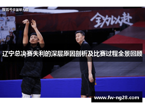 辽宁总决赛失利的深层原因剖析及比赛过程全景回顾