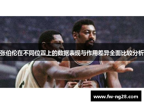 张伯伦在不同位置上的数据表现与作用差异全面比较分析