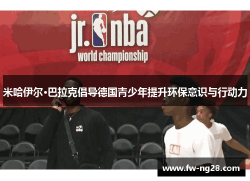 米哈伊尔·巴拉克倡导德国青少年提升环保意识与行动力