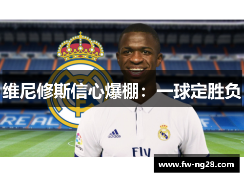 维尼修斯信心爆棚:一球定胜负 维尼修斯信心爆棚:一球定胜负