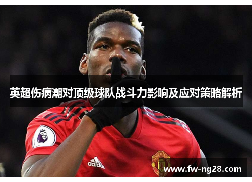 英超伤病潮对顶级球队战斗力影响及应对策略解析