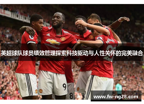 英超球队球员绩效管理探索科技驱动与人性关怀的完美融合 英超球队球员绩效管理探索科技驱动与人性关怀的完美融合