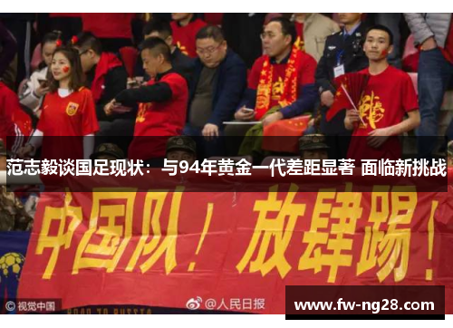 范志毅谈国足现状：与94年黄金一代差距显著 面临新挑战