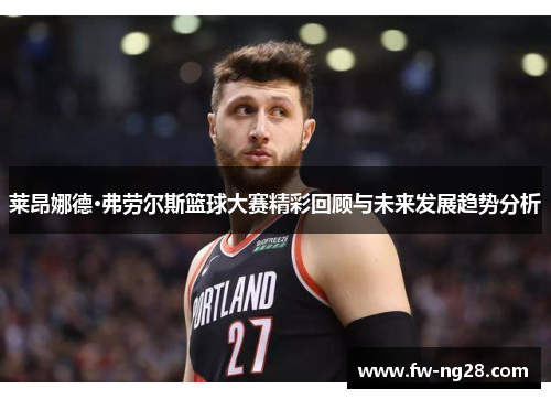 莱昂娜德·弗劳尔斯篮球大赛精彩回顾与未来发展趋势分析