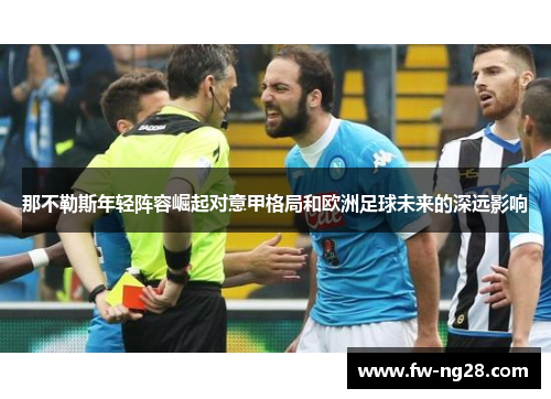 那不勒斯年轻阵容崛起对意甲格局和欧洲足球未来的深远影响