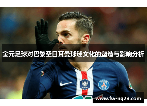 金元足球对巴黎圣日耳曼球迷文化的塑造与影响分析