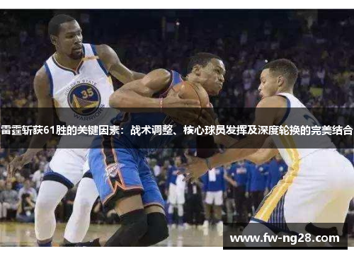雷霆斩获61胜的关键因素：战术调整、核心球员发挥及深度轮换的完美结合