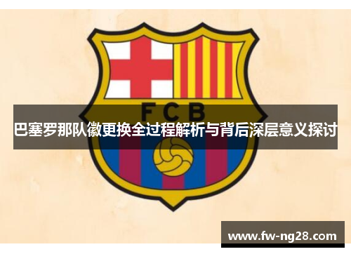 巴塞罗那队徽更换全过程解析与背后深层意义探讨 巴塞罗那队徽更换全过程解析与背后深层意义探讨