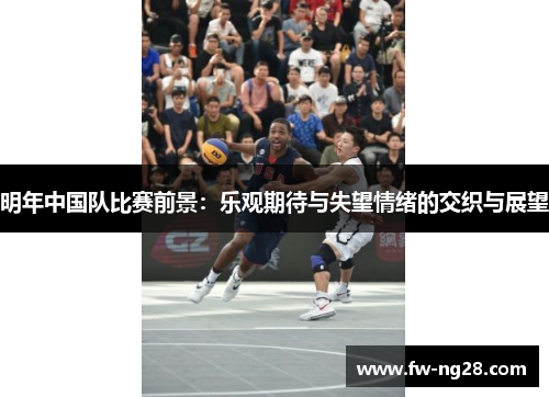 明年中国队比赛前景：乐观期待与失望情绪的交织与展望