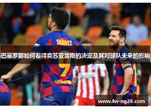 巴塞罗那如何看待卖苏亚雷斯的决定及其对球队未来的影响