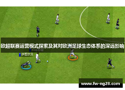 欧超联赛运营模式探索及其对欧洲足球生态体系的深远影响