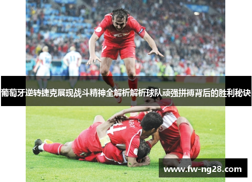 葡萄牙逆转捷克展现战斗精神全解析解析球队顽强拼搏背后的胜利秘诀