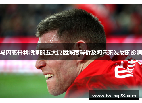 马内离开利物浦的五大原因深度解析及对未来发展的影响