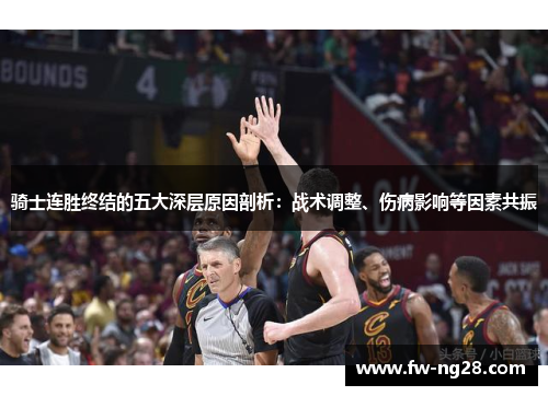 骑士连胜终结的五大深层原因剖析：战术调整、伤病影响等因素共振