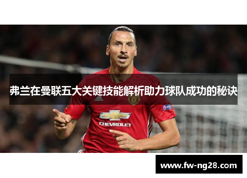 弗兰在曼联五大关键技能解析助力球队成功的秘诀