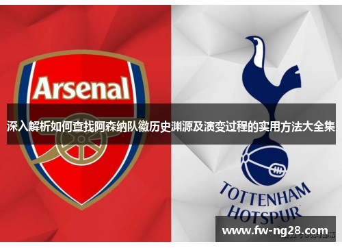 深入解析如何查找阿森纳队徽历史渊源及演变过程的实用方法大全集 深入解析如何查找阿森纳队徽历史渊源及演变过程的实用方法大全集