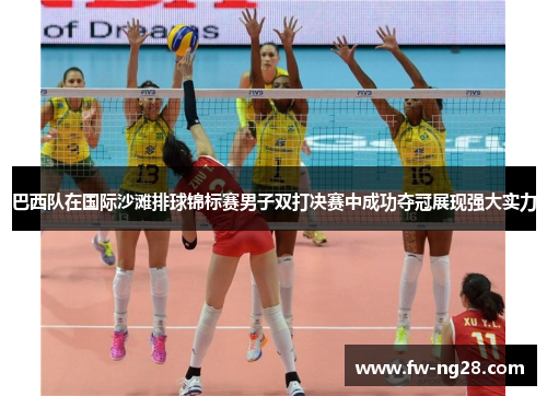 巴西队在国际沙滩排球锦标赛男子双打决赛中成功夺冠展现强大实力 巴西队在国际沙滩排球锦标赛男子双打决赛中成功夺冠展现强大实力
