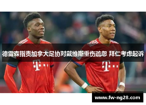 德雷森指责加拿大足协对戴维斯重伤疏忽 拜仁考虑起诉 德雷森指责加拿大足协对戴维斯重伤疏忽 拜仁考虑起诉