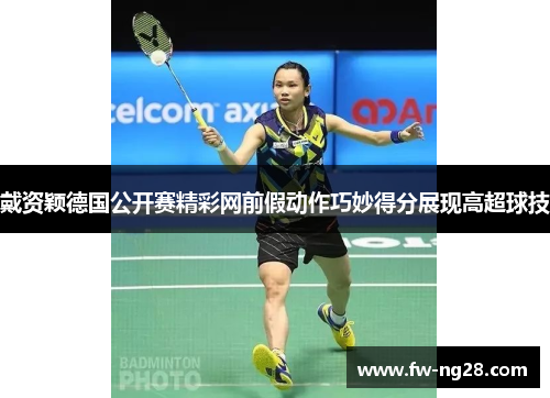 戴资颖德国公开赛精彩网前假动作巧妙得分展现高超球技