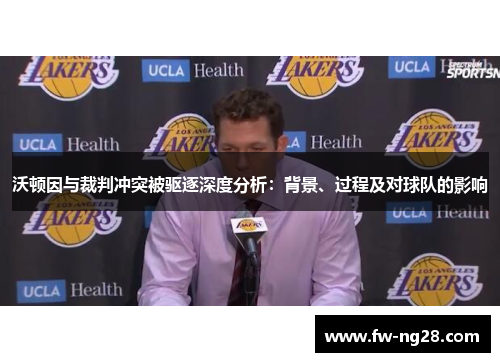 沃顿因与裁判冲突被驱逐深度分析：背景、过程及对球队的影响