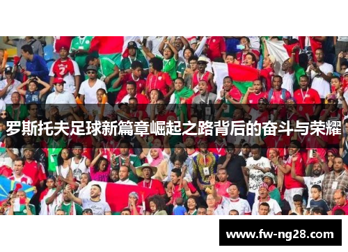 罗斯托夫足球新篇章崛起之路背后的奋斗与荣耀