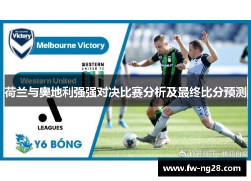 荷兰与奥地利强强对决比赛分析及最终比分预测
