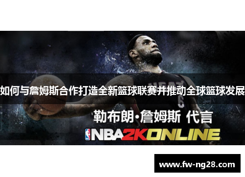 如何与詹姆斯合作打造全新篮球联赛并推动全球篮球发展