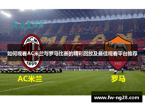 如何观看AC米兰与罗马比赛的精彩回放及最佳观看平台推荐