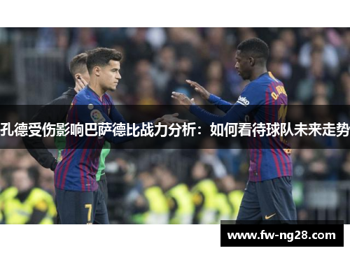 孔德受伤影响巴萨德比战力分析：如何看待球队未来走势