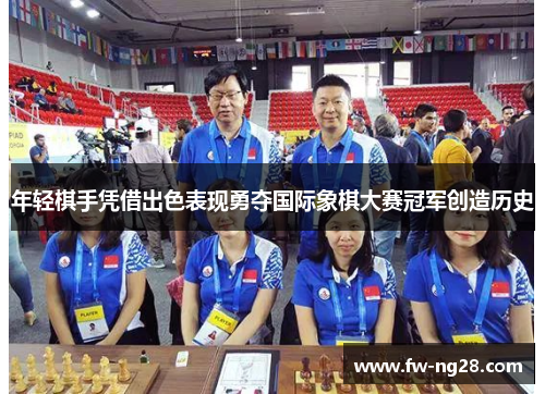 年轻棋手凭借出色表现勇夺国际象棋大赛冠军创造历史