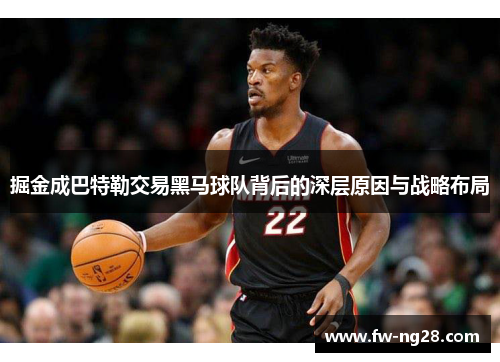 掘金成巴特勒交易黑马球队背后的深层原因与战略布局