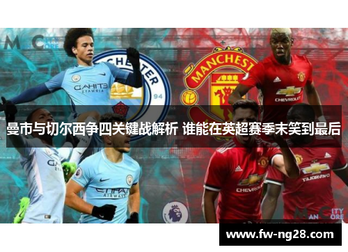 曼市与切尔西争四关键战解析 谁能在英超赛季末笑到最后 曼市与切尔西争四关键战解析 谁能在英超赛季末笑到最后