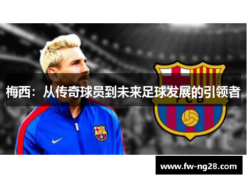 梅西：从传奇球员到未来足球发展的引领者