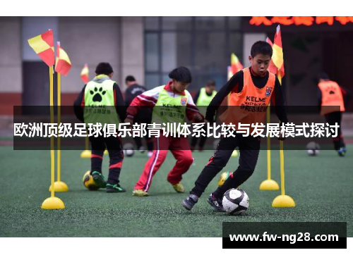 欧洲顶级足球俱乐部青训体系比较与发展模式探讨