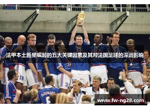 法甲本土新星崛起的五大关键因素及其对法国足球的深远影响