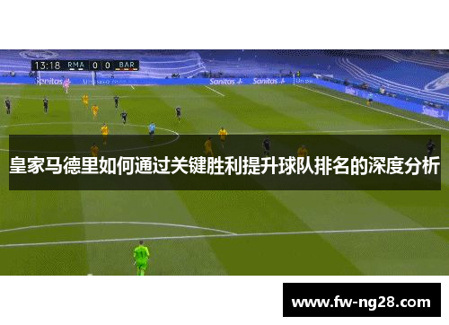 皇家马德里如何通过关键胜利提升球队排名的深度分析