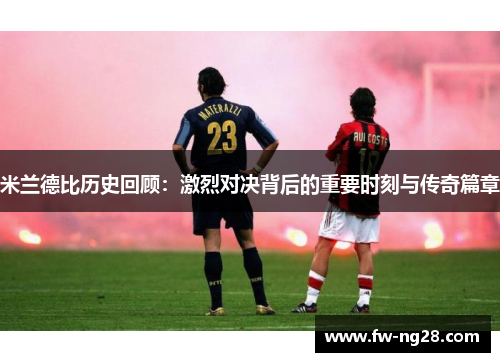 米兰德比历史回顾：激烈对决背后的重要时刻与传奇篇章