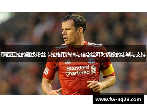 穆西亚拉的超级粉丝卡拉格用热情与信念诠释对偶像的忠诚与支持