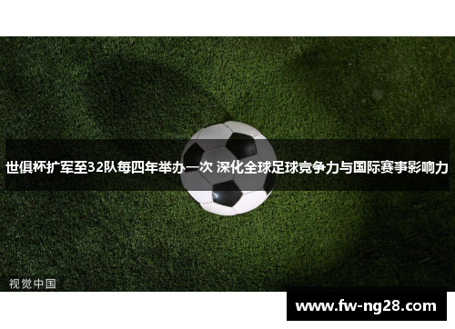 世俱杯扩军至32队每四年举办一次 深化全球足球竞争力与国际赛事影响力