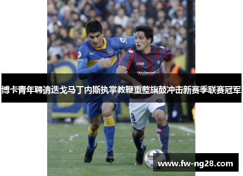 博卡青年聘请迭戈马丁内斯执掌教鞭重整旗鼓冲击新赛季联赛冠军