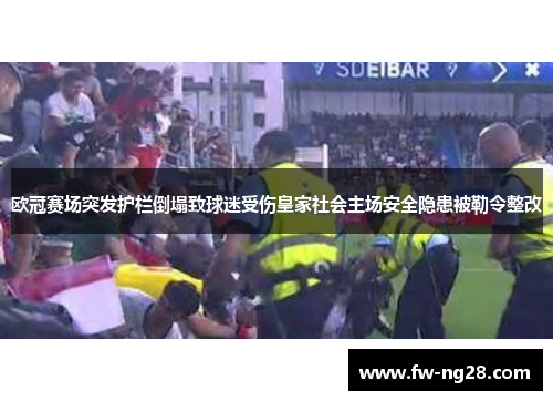 欧冠赛场突发护栏倒塌致球迷受伤皇家社会主场安全隐患被勒令整改