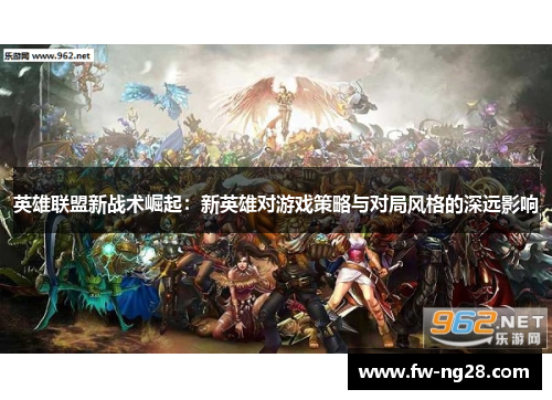 英雄联盟新战术崛起：新英雄对游戏策略与对局风格的深远影响
