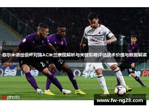 菲尔米诺世俱杯对阵AC米兰表现解析与关键影响评估战术价值与数据解读
